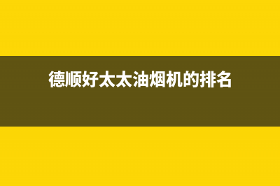 德顺好太太油烟机服务热线2023已更新(400)(德顺好太太油烟机的排名)