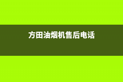 方田油烟机售后服务电话已更新(方田油烟机售后电话)