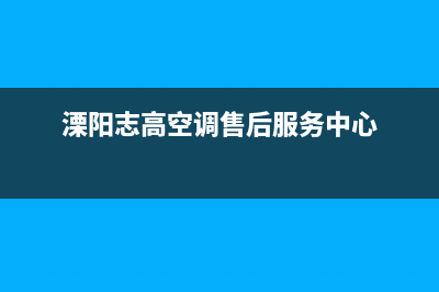 溧阳志高(CHIGO)壁挂炉客服电话(溧阳志高空调售后服务中心)