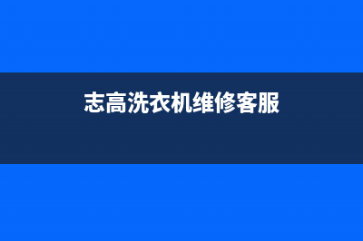 志高洗衣机维修服务电话售后网点客服专线(志高洗衣机维修客服)