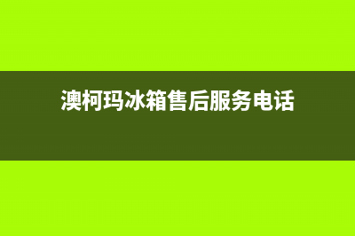 澳柯玛冰箱售后电话多少已更新(电话)(澳柯玛冰箱售后服务电话)