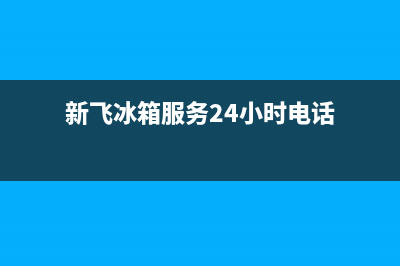 新飞冰箱服务24小时热线2023已更新(每日(新飞冰箱服务24小时电话)