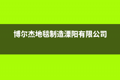 溧阳市区博格尔壁挂炉售后维修电话(博尔杰地毯制造溧阳有限公司)