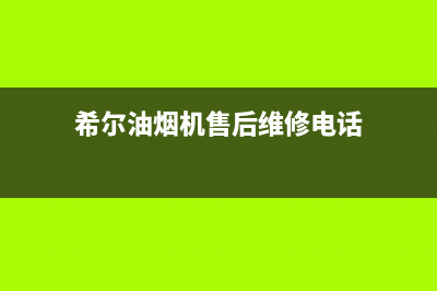 希尔油烟机售后维修(希尔油烟机售后维修电话)