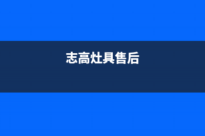 惠东志高灶具售后服务电话2023已更新(网点/更新)(志高灶具售后)