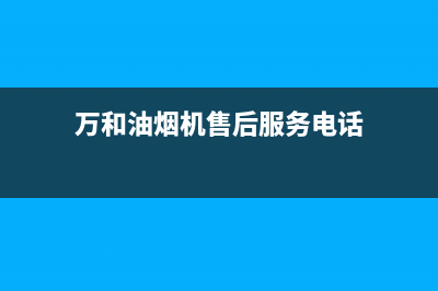 万和油烟机客服热线已更新(万和油烟机售后服务电话)