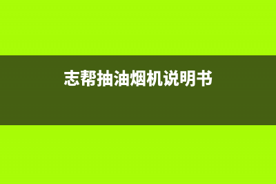 志普油烟机服务电话2023已更新（今日/资讯）(志帮抽油烟机说明书)