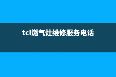 铜陵市TCL燃气灶的售后电话是多少2023已更新(400)(tcl燃气灶维修服务电话)