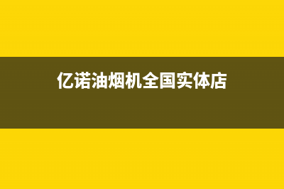 亿诺油烟机服务24小时热线2023已更新(全国联保)(亿诺油烟机全国实体店)