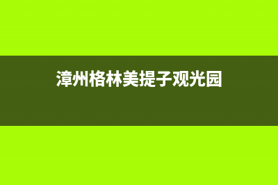 漳州市区格林慕铂壁挂炉全国服务电话(漳州格林美提子观光园)