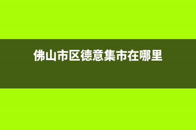 佛山市区德意集成灶售后24h维修专线2023已更新(400)(佛山市区德意集市在哪里)