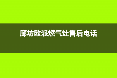 廊坊欧派灶具维修中心电话2023已更新(今日(廊坊欧派燃气灶售后电话)