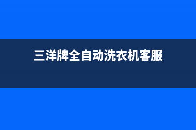 三洋洗衣机人工服务热线全国统一厂家400维修电话(三洋牌全自动洗衣机客服)