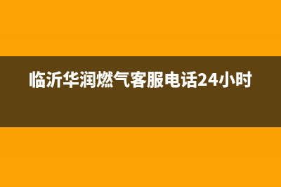 临沂市区华凌燃气灶售后服务电话2023已更新(400)(临沂华润燃气客服电话24小时)