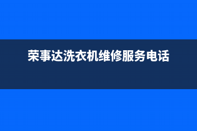 荣事达洗衣机维修售后全国统一维修售后(荣事达洗衣机维修服务电话)