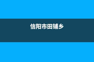 信阳市村田(citin)壁挂炉售后服务电话(信阳市田铺乡)