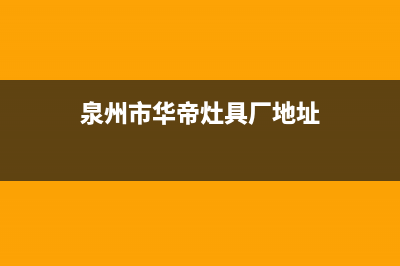 泉州市华帝灶具维修点地址2023已更新(2023/更新)(泉州市华帝灶具厂地址)