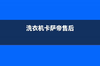 卡萨帝洗衣机服务电话售后维修中心电话(洗衣机卡萨帝售后)