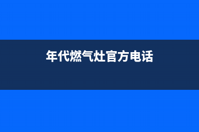 珠海市年代灶具服务中心电话2023已更新(400)(年代燃气灶官方电话)