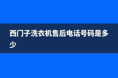 西门子洗衣机售后电话售后24小时400服务中心(西门子洗衣机售后电话号码是多少)