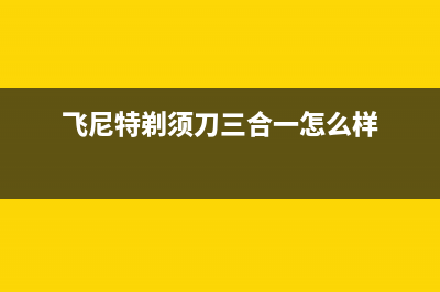 飞尼特（FEINITE）油烟机客服电话2023已更新(今日(飞尼特剃须刀三合一怎么样)