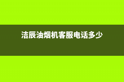 洁辰油烟机客服电话2023已更新(全国联保)(洁辰油烟机客服电话多少)