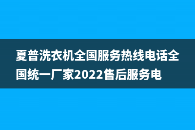 夏普洗衣机全国服务热线电话全国统一厂家2022售后服务电话