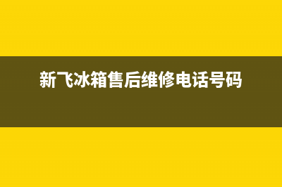 新飞冰箱售后维修服务电话(网点/资讯)(新飞冰箱售后维修电话号码)