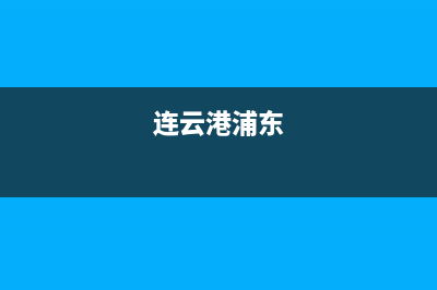 连云港市区上浦(SHANGPU)壁挂炉全国服务电话(连云港浦东)