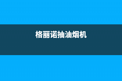 格骊美翟油烟机400全国服务电话2023已更新(今日(格丽诺抽油烟机)