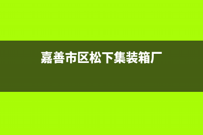 嘉善市区松下集成灶服务24小时热线2023已更新(网点/电话)(嘉善市区松下集装箱厂)