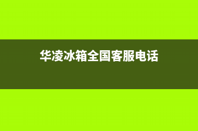 华凌冰箱全国24小时服务电话号码2023已更新(每日(华凌冰箱全国客服电话)