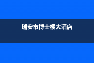 瑞安市博世(BOSCH)壁挂炉24小时服务热线(瑞安市博士楼大酒店)