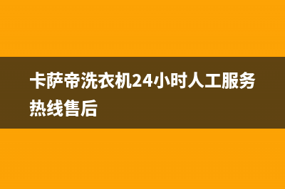 卡萨帝洗衣机400服务电话售后400服务电话(卡萨帝洗衣机24小时人工服务热线售后)