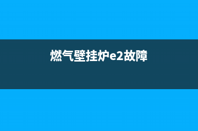 燃气壁挂炉E2故障里面有声响(燃气壁挂炉e2故障里面有声响)(燃气壁挂炉e2故障)