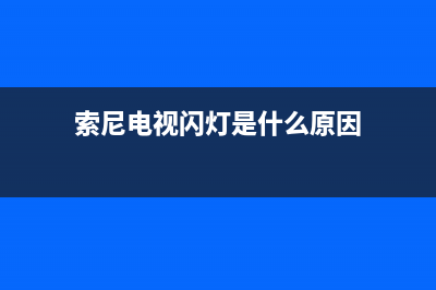 索尼电视闪灯是什么故障(索尼电视闪灯是什么故障原因)(索尼电视闪灯是什么原因)