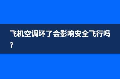 飞机夏季空调故障(飞机空调坏了会影响安全飞行吗？)(飞机空调坏了会影响安全飞行吗?)