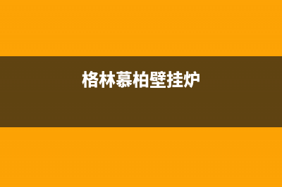 黄石格林慕铂壁挂炉24小时服务热线(格林慕柏壁挂炉)