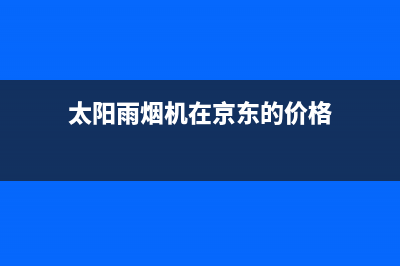 太阳雨油烟机售后电话是多少2023已更新(今日(太阳雨烟机在京东的价格)