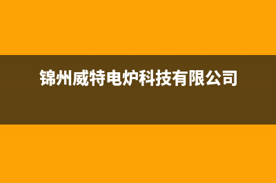 锦州市区威特尼(Vaitny)壁挂炉全国服务电话(锦州威特电炉科技有限公司)