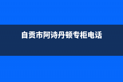 自贡市阿诗丹顿灶具服务中心电话2023已更新(400)(自贡市阿诗丹顿专柜电话)