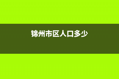 锦州市区RADIANT壁挂炉服务电话(锦州市区人口多少)