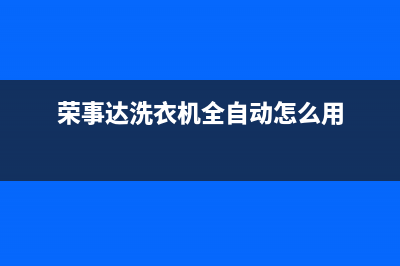 荣事达洗衣机全国服务热线网点服务电话是多少(荣事达洗衣机全自动怎么用)