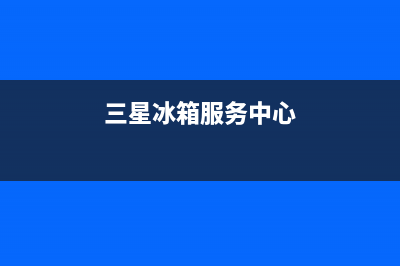 三星冰箱服务24小时热线电话号码已更新(今日资讯)(三星冰箱服务中心)