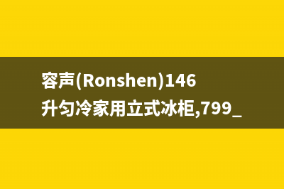 容声（Ronshen）油烟机客服热线2023已更新(今日(容声(Ronshen)146升匀冷家用立式冰柜,799.5)