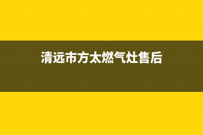 清远市方太燃气灶维修点2023已更新（今日/资讯）(清远市方太燃气灶售后)