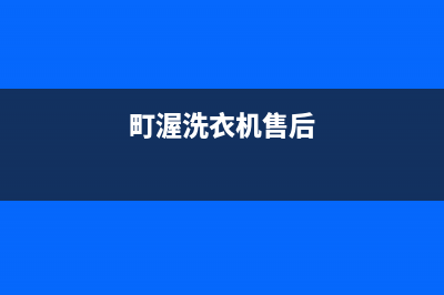 町渥洗衣机维修服务电话售后网点查询(町渥洗衣机售后)