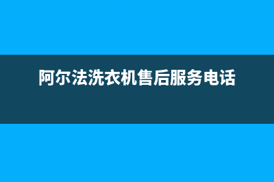 阿尔法ALPHA洗衣机服务24小时热线售后24小时人工电话(阿尔法洗衣机售后服务电话)