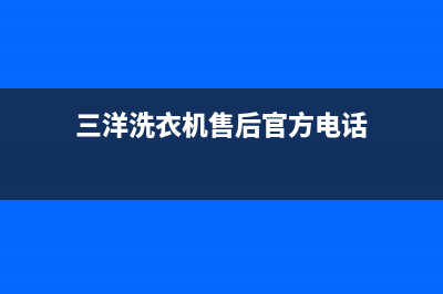 三洋洗衣机售后 维修网点售后24小时报修电话多少(三洋洗衣机售后官方电话)