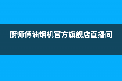 厨师傅（chushifu）油烟机售后服务热线的电话2023已更新(全国联保)(厨师傅油烟机官方旗舰店直播间)